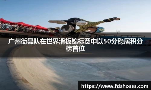 广州街舞队在世界滑板锦标赛中以50分稳居积分榜首位